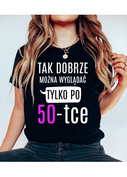 damska koszulka na 50 TAK DOBRZE MOŻNA WYGLĄDAĆ TYLKO PO 50 ze sklepu Time For Fashion w kategorii Bluzki damskie - zdjęcie 164922681