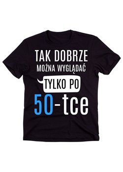 męska koszulka na 50 urodziny TAK DOBRZE MOŻN A WYGLĄDAĆ TYLKO PO 50 ze sklepu Time For Fashion w kategorii T-shirty męskie - zdjęcie 175636201